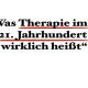 Was Therapie im 21.Jahrhundert wirklich heißt